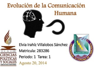 Evolución de la Comunicación
Humana
Elvia Irahíz Villalobos Sánchez
Matricula: 283286
Periodo: 1 Tarea: 1
Agosto 20, 2014
 