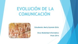 EVOLUCIÓN DE LA
COMUNICACIÓN
Estudiante: Marly Guzmán Ortiz
Once Modalidad informático
Prom 2014
 