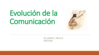 Evolución de la
Comunicación
ALUMNA: PAULA
PASTOR
 