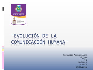 "EVOLUCIÓN DE LA
COMUNICACIÓN HUMANA"
Esmeralda ÁvilaJiménez
283397
65
periodo 1
tarea 1
17/08/2014
 