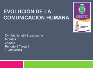 EVOLUCIÓN DE LA
COMUNICACIÓN HUMANA
Cynthia Janeth Bustamante
Morales
283264
Periodo 1 Tarea 1
16/08/20014
 