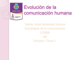 Evolución de la
comunicación humana
Yamile Aime Meléndez Herrera
Estrategias de la comunicación
279286
G6
Periodo 1 Tarea 1
 