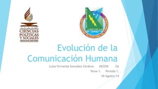 Evolución de la
Comunicación Humana
Luisa Fernanda González Córdova 283258 G6
Tarea 1. Periodo 1.
18/Agosto/14
 