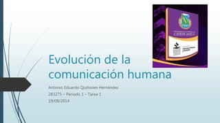 Evolución de la
comunicación humana
Antonio Eduardo Quiñones Hernández
283275 – Periodo 1 – Tarea 1
19/08/2014
 