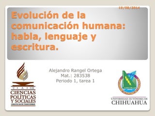 19/08/2014
Evolución de la
comunicación humana:
habla, lenguaje y
escritura.
Alejandro Rangel Ortega
Mat.: 283538
Periodo 1, tarea 1
 