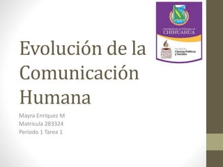 Evolución de la
Comunicación
Humana
Mayra Enriquez M
Matrícula 283324
Periodo 1 Tarea 1
 