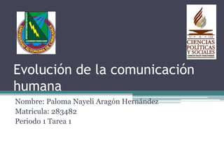 Evolución de la comunicación 
humana 
Nombre: Paloma Nayeli Aragón Hernández 
Matricula: 283482 
Periodo 1 Tarea 1 
 