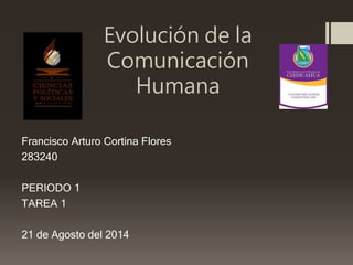 Evolución de la
Comunicación
Humana
Francisco Arturo Cortina Flores
283240
PERIODO 1
TAREA 1
21 de Agosto del 2014
 