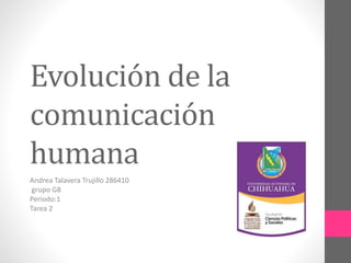 Evolución de la
comunicación
humana
Andrea Talavera Trujillo 286410
grupo G8
Periodo:1
Tarea 2
 