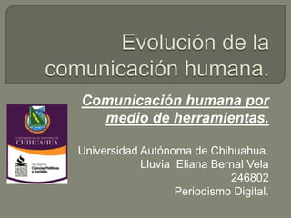 Comunicación humana por
medio de herramientas.
Universidad Autónoma de Chihuahua.
Lluvia Eliana Bernal Vela
246802
Periodismo Digital.
 