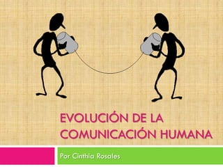 EVOLUCIÓN DE LA
COMUNICACIÓN HUMANA
Por Cinthia Rosales

 