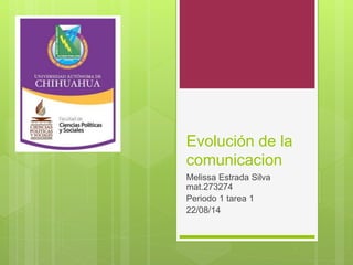 Evolución de la
comunicacion
Melissa Estrada Silva
mat.273274
Periodo 1 tarea 1
22/08/14
 