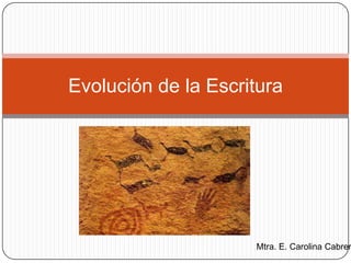 Evolución de la Escritura
Mtra. E. Carolina Cabrer
 