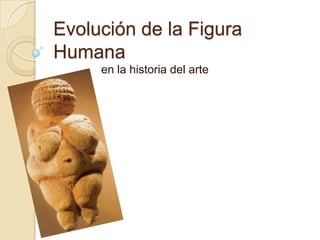 Evolución de la Figura
Humana
     en la historia del arte
 