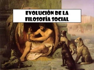 EVOLUCIÓN DE LA
FILOSOFÍA SOCIAL

 