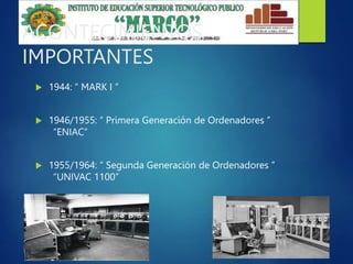 ACONTECIMIENTOS
IMPORTANTES
 1944: “ MARK I ”
 1946/1955: “ Primera Generación de Ordenadores ”
“ENIAC”
 1955/1964: “ Segunda Generación de Ordenadores ”
“UNIVAC 1100”
 