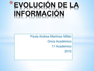 Paula Andrea Martínez Millán
Once Académico
11 Académico
2015
*EVOLUCIÓN DE LA
INFORMACIÓN
 
