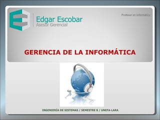 GERENCIA DE LA INFORMÁTICA INGENIERÍA DE SISTEMAS / SEMESTRE 8 / UNEFA-LARA  Profesor en Informática 