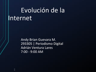 Evolución de la
Internet
Andy Brian Guevara M.
293305 | Periodismo Digital
Adrián Ventura Lares
7:00 - 9:00 AM
 