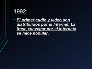 19921992
• El primer audio y video sonEl primer audio y video son
distribuidos por el Internet. Ladistribuidos por el Internet. La
frase «navegar por el Internet»frase «navegar por el Internet»
se hace popular.se hace popular.
 
