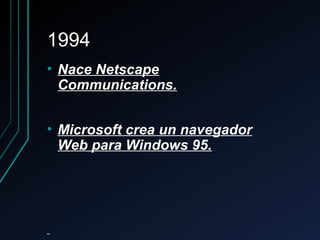19941994
• Nace NetscapeNace Netscape
Communications.Communications.
• Microsoft crea un navegadorMicrosoft crea un navegador
Web para Windows 95.Web para Windows 95.
 