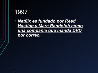 19971997
• Netflix es fundado por ReedNetflix es fundado por Reed
Hasting y Marc Randolph comoHasting y Marc Randolph como
una compañía que manda DVDuna compañía que manda DVD
por correo.por correo.
 