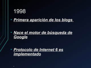 19981998
• Primera aparición de los blogsPrimera aparición de los blogs
• Nace el motor de búsqueda deNace el motor de búsqueda de
GoogleGoogle
• Protocolo de Internet 6 esProtocolo de Internet 6 es
implementadoimplementado
 