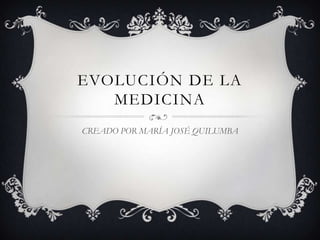 EVOLUCIÓN DE LA
MEDICINA
CREADO POR MARÍA JOSÉ QUILUMBA
 