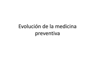 Evolución de la medicina
preventiva
 