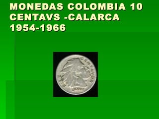 MONEDAS COLOMBIA 10 CENTAVS -CALARCA 1954-1966  