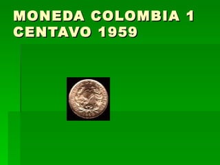 MONEDA COLOMBIA 1 CENTAVO 1959  