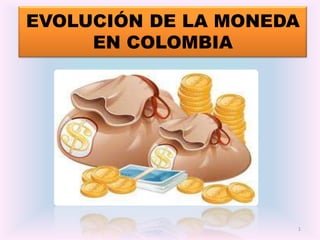 EVOLUCIÓN DE LA MONEDA
     EN COLOMBIA




                     1
 