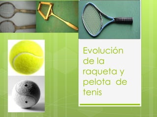 Evolución
de la
raqueta y
pelota de
tenis
 