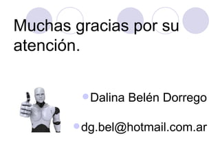 Muchas gracias por su
atención.

         Dalina   Belén Dorrego

        dg.bel@hotmail.com.ar
 