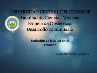 UNIVERSIDAD CENTRAL DEL ECUADOR
Facultad de Ciencias Medicas
Escuela de Obstetricia
Desarrollo comunitario
Guamán Rodríguez Paola
Evolución de la salud en el
Ecuador
 