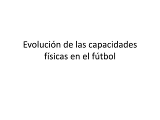 Evolución de las capacidades
físicas en el fútbol
 
