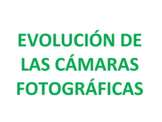 EVOLUCIÓN DE LAS CÁMARAS FOTOGRÁFICAS 