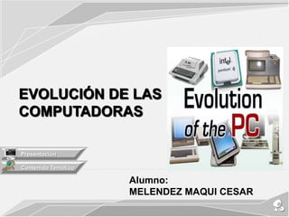 EVOLUCIÓN DE LAS
COMPUTADORAS

Presentación

Contenido Temático

                     Alumno:
                     MELENDEZ MAQUI CESAR
 