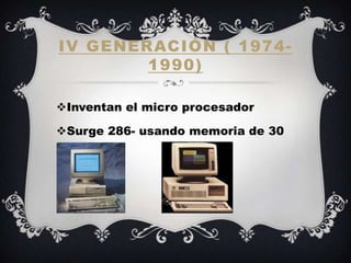 IV GENERACIÓN ( 1974-
        1990)

Inventan el micro procesador

Surge 286- usando memoria de 30
pines
 