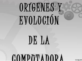 ORÍGENES YORÍGENES Y
EVOLUCIÓNEVOLUCIÓN
DE LADE LA
 