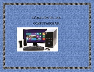 Evolución de las
Computadoras.
 