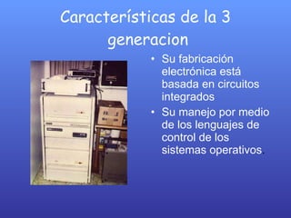 Características de la 3  generacion Su fabricación electrónica está basada en circuitos integrados  Su manejo por medio de los lenguajes de control de los sistemas operativos .  