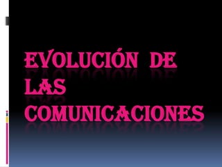 EVOLUCIÓN DE
LAS
COMUNICACIONES
 