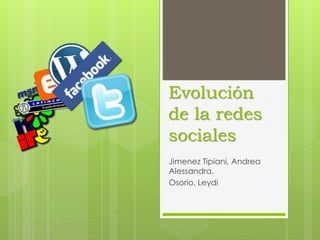 Evolución
de la redes
sociales
Jimenez Tipiani, Andrea
Alessandra.
Osorio, Leydi
 