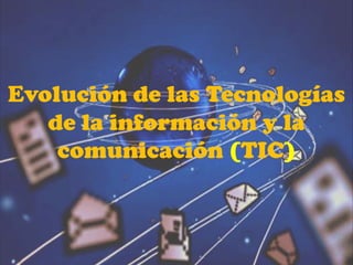 Evolución de las Tecnologías
de la información y la
comunicación (TIC)
 