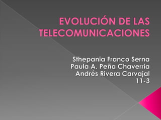 EVOLUCIÓN DE LAS TELECOMUNICACIONES Sthepania Franco Serna Paula A. Peña Chaverria Andrés Rivera Carvajal 11-3 