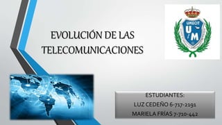 EVOLUCIÓN DE LAS
TELECOMUNICACIONES
ESTUDIANTES:
LUZ CEDEÑO 6-717-2191
MARIELA FRÍAS 7-710-442
 