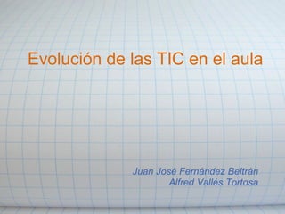 Evolución de las TIC en el aula Juan José Fernández Beltrán Alfred Vallés Tortosa 