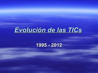Evolución de las TICs

      1995 - 2012
 
