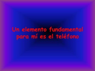 Un elemento fundamental para mí es el teléfono